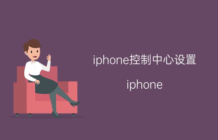 iphone控制中心设置 iphone 13控制中心设置？